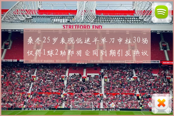 桑乔25岁表现低迷半单刀中柱30场仅得1球2助即将合同到期引发热议